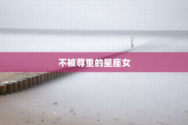 不被尊重的星座女