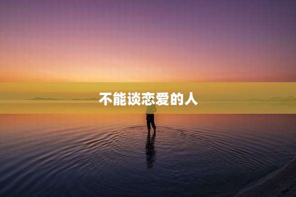 不能谈恋爱的人