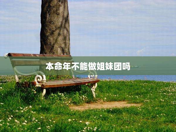 本命年不能做姐妹团吗