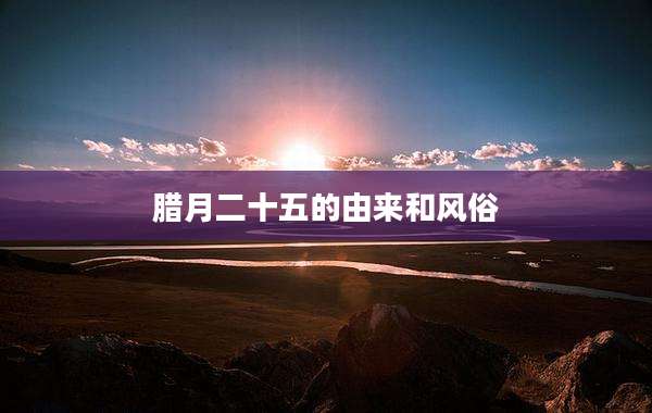 腊月二十五的由来和风俗