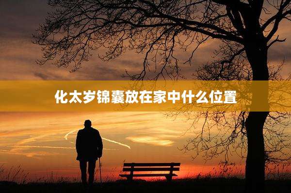 化太岁锦囊放在家中什么位置