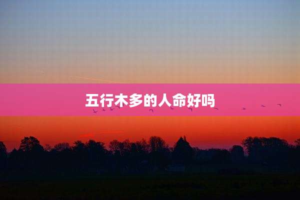 五行木多的人命好吗