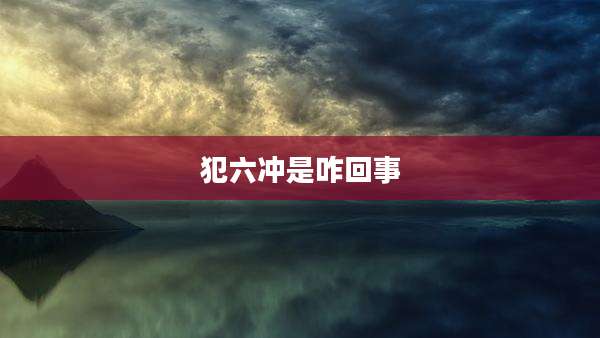 犯六冲是咋回事