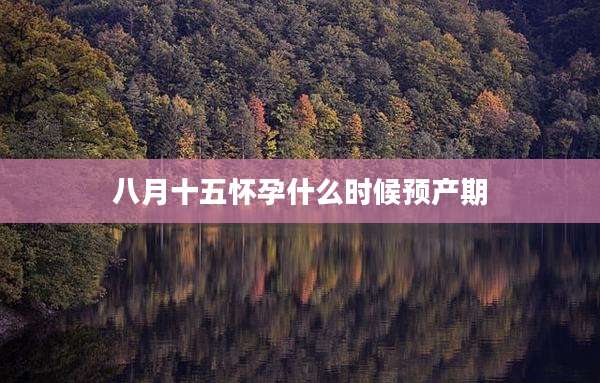 八月十五怀孕什么时候预产期
