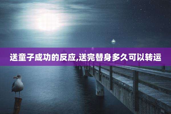 送童子成功的反应,送完替身多久可以转运