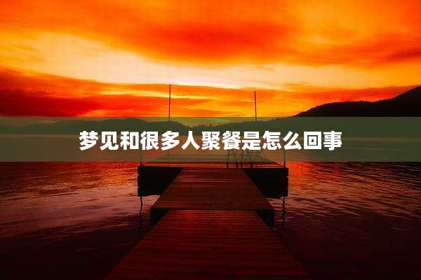 梦见和很多人聚餐是怎么回事