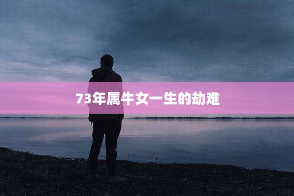 73年属牛女一生的劫难