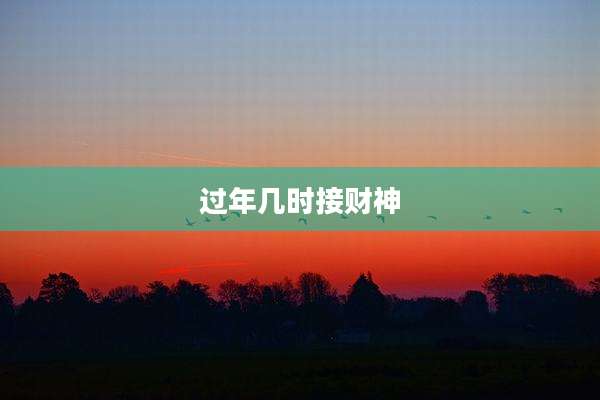 过年几时接财神