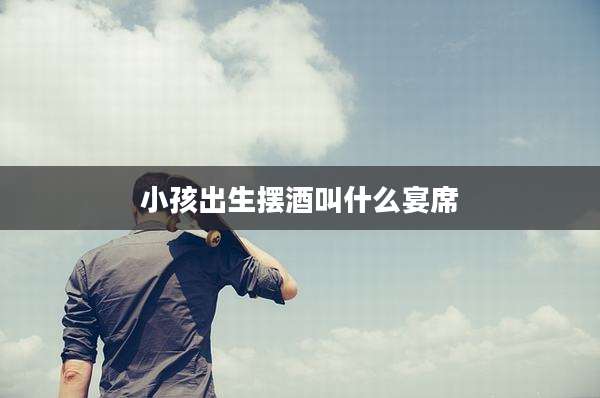 小孩出生摆酒叫什么宴席