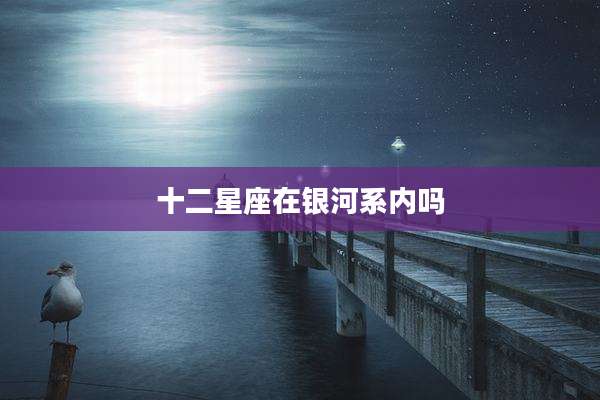 十二星座在银河系内吗