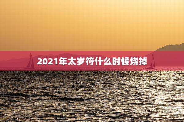 2021年太岁符什么时候烧掉