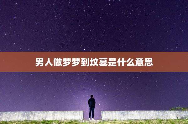 男人做梦梦到坟墓是什么意思