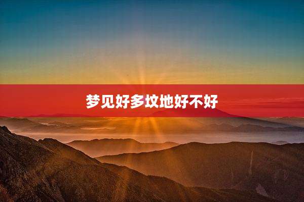 梦见好多坟地好不好