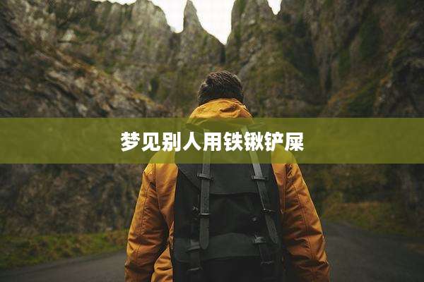 梦见别人用铁锹铲屎