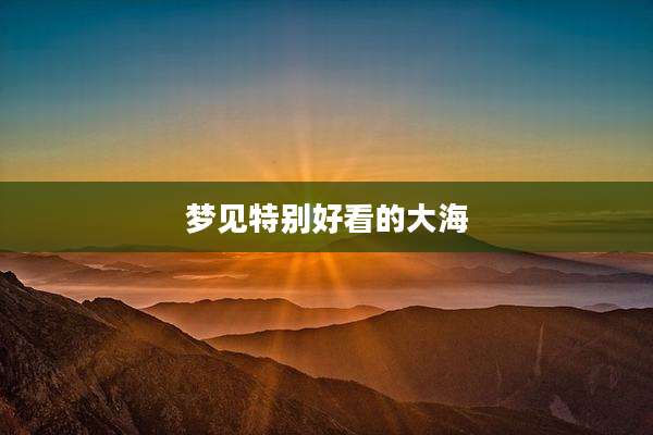 梦见特别好看的大海