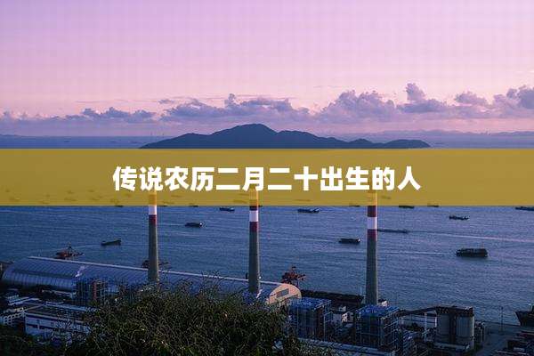 传说农历二月二十出生的人