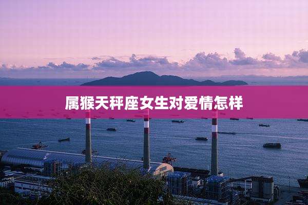 属猴天秤座女生对爱情怎样