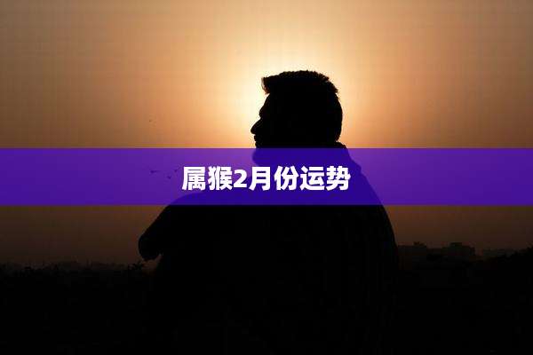属猴2月份运势
