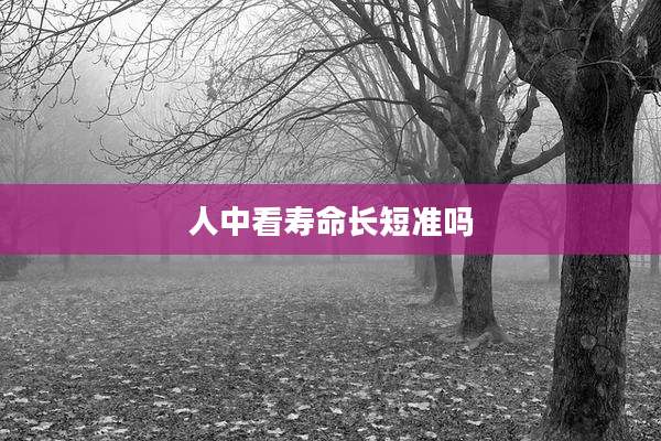 人中看寿命长短准吗