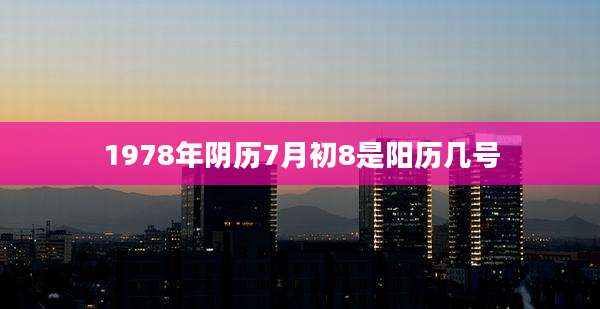 1978年阴历7月初8是阳历几号