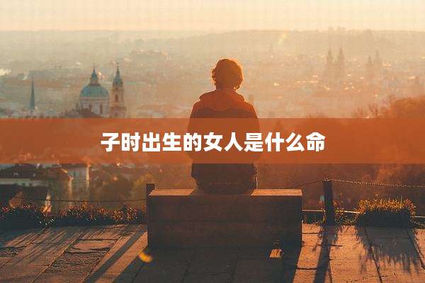 子时出生的女人是什么命
