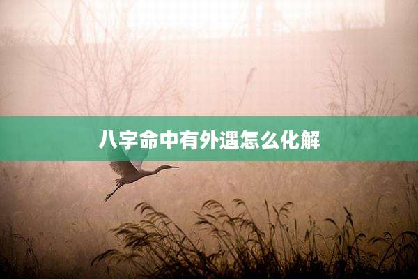 八字命中有外遇怎么化解