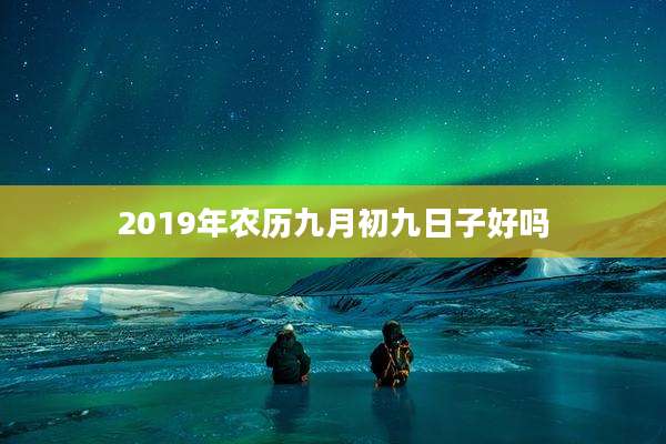 2019年农历九月初九日子好吗