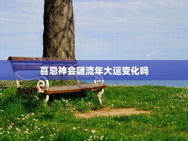 喜忌神会随流年大运变化吗