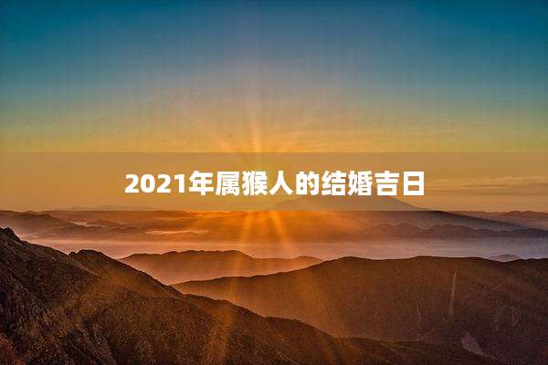 2021年属猴人的结婚吉日
