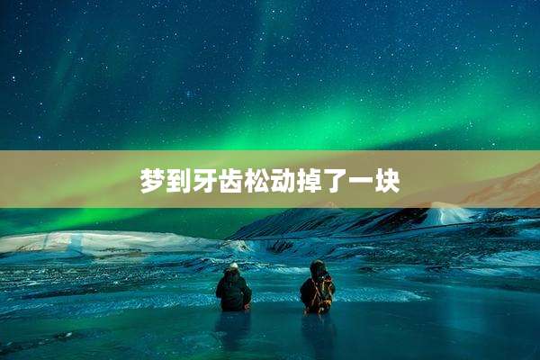 梦到牙齿松动掉了一块