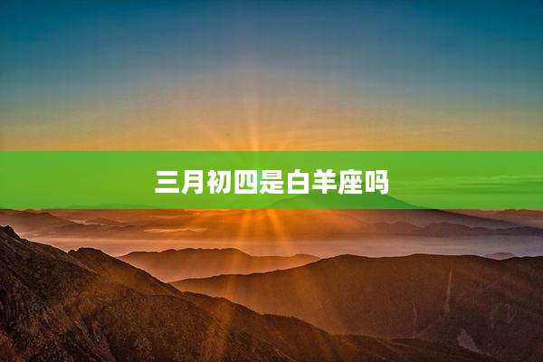 三月初四是白羊座吗