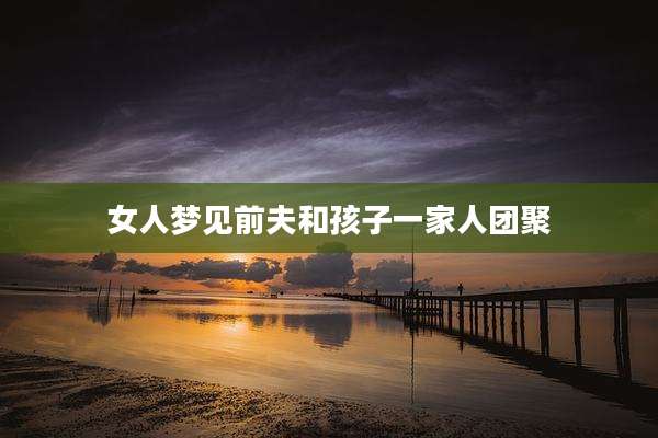 女人梦见前夫和孩子一家人团聚