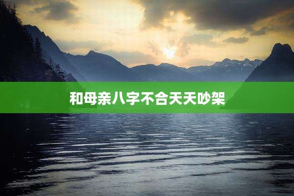 和母亲八字不合天天吵架