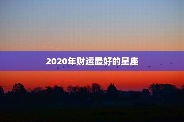 2020年财运最好的星座