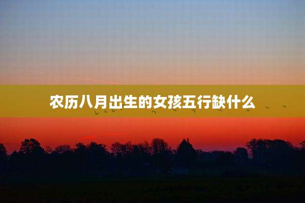 农历八月出生的女孩五行缺什么