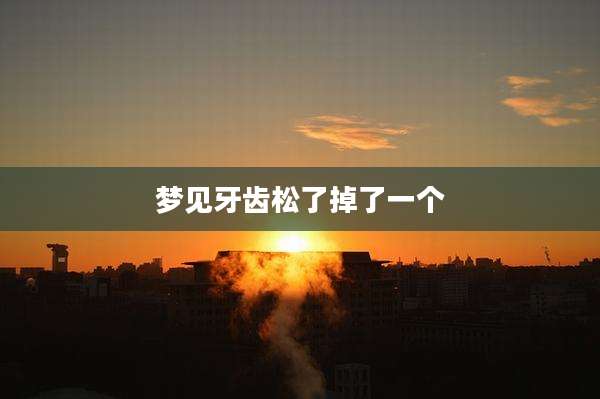 梦见牙齿松了掉了一个