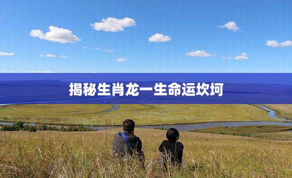 揭秘生肖龙一生命运坎坷