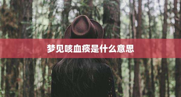 梦见咳血痰是什么意思