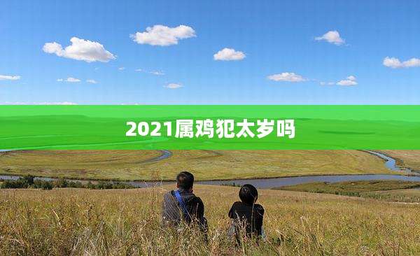 2021属鸡犯太岁吗