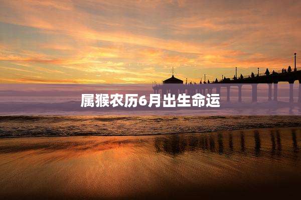 属猴农历6月出生命运