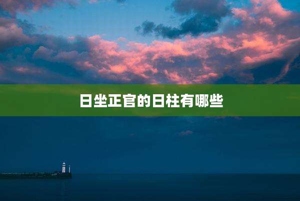 日坐正官的日柱有哪些
