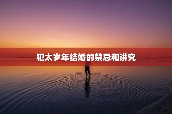 犯太岁年结婚的禁忌和讲究
