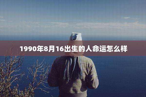 1990年8月16出生的人命运怎么样