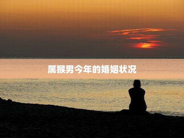 属猴男今年的婚姻状况