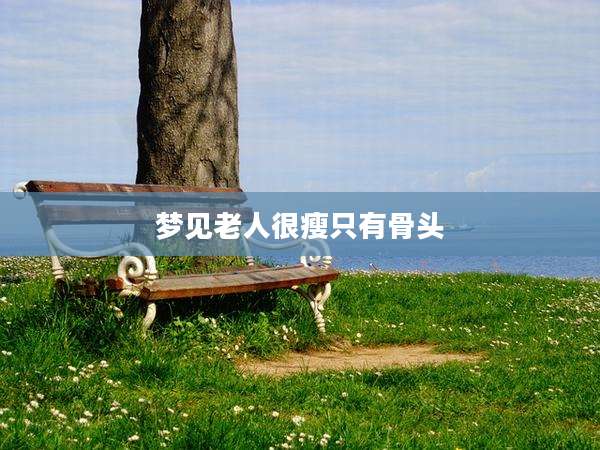 梦见老人很瘦只有骨头