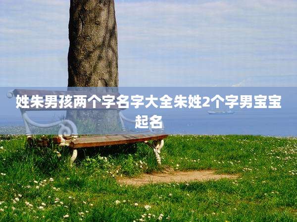 姓朱男孩两个字名字大全朱姓2个字男宝宝起名