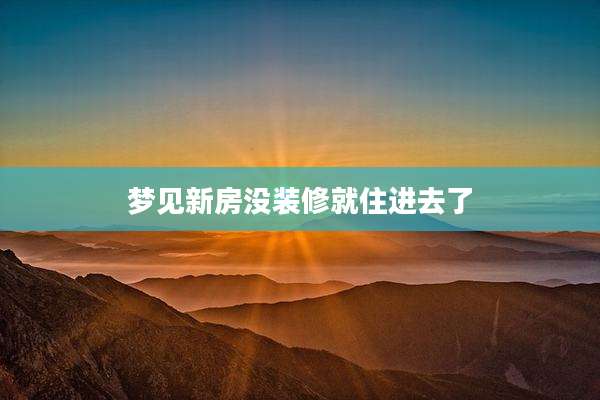 梦见新房没装修就住进去了