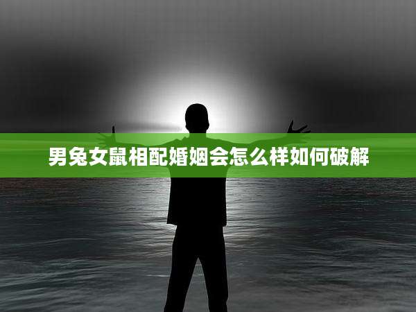 男兔女鼠相配婚姻会怎么样如何破解