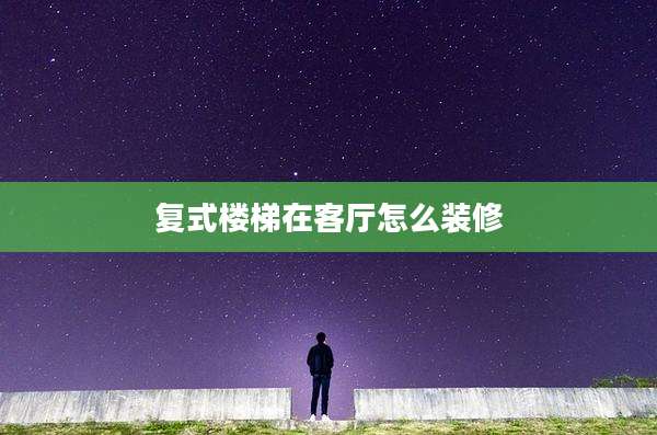 复式楼梯在客厅怎么装修
