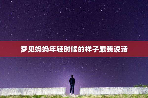 梦见妈妈年轻时候的样子跟我说话